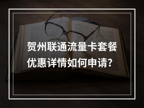 贺州联通流量卡套餐优惠详情如何申请？