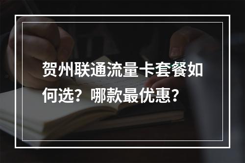 贺州联通流量卡套餐如何选？哪款最优惠？