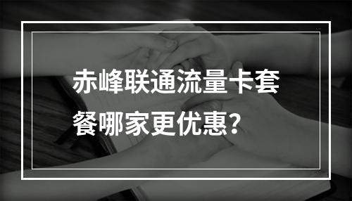 赤峰联通流量卡套餐哪家更优惠？