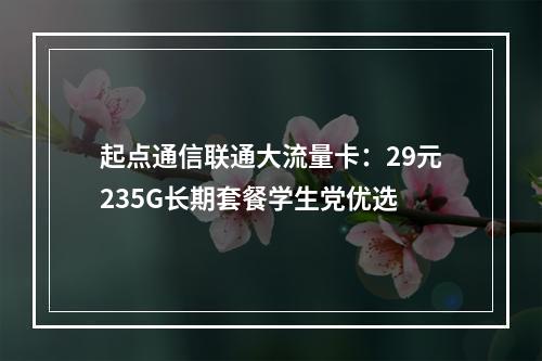 起点通信联通大流量卡：29元235G长期套餐学生党优选