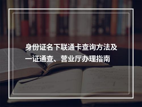 身份证名下联通卡查询方法及一证通查、营业厅办理指南