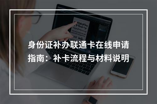 身份证补办联通卡在线申请指南：补卡流程与材料说明