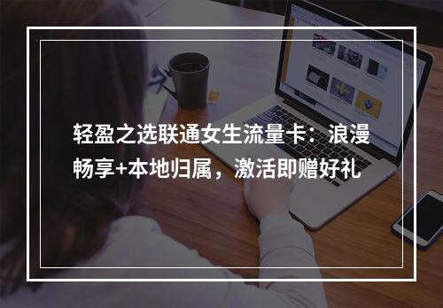 轻盈之选联通女生流量卡：浪漫畅享+本地归属，激活即赠好礼