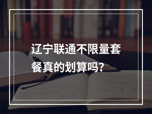 辽宁联通不限量套餐真的划算吗？