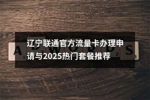 辽宁联通官方流量卡办理申请与2025热门套餐推荐