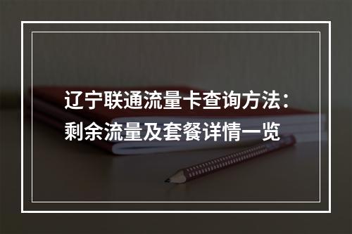 辽宁联通流量卡查询方法：剩余流量及套餐详情一览
