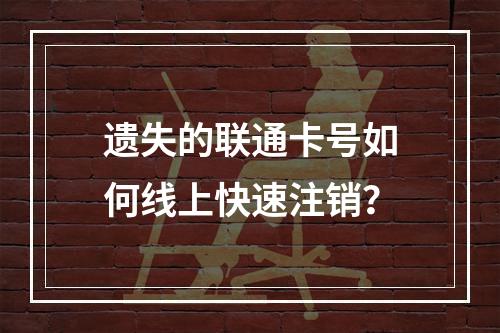 遗失的联通卡号如何线上快速注销？