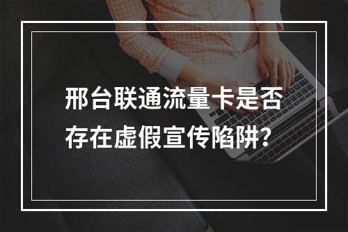 邢台联通流量卡是否存在虚假宣传陷阱？