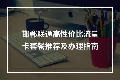 邯郸联通高性价比流量卡套餐推荐及办理指南