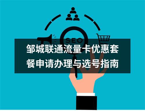 邹城联通流量卡优惠套餐申请办理与选号指南