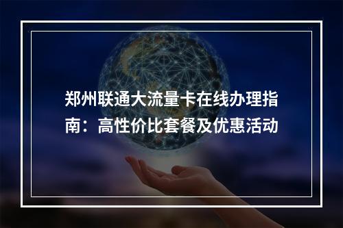 郑州联通大流量卡在线办理指南：高性价比套餐及优惠活动