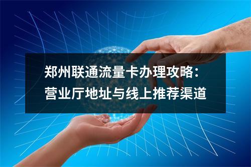 郑州联通流量卡办理攻略：营业厅地址与线上推荐渠道