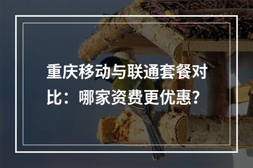 重庆移动与联通套餐对比：哪家资费更优惠？
