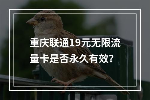 重庆联通19元无限流量卡是否永久有效？