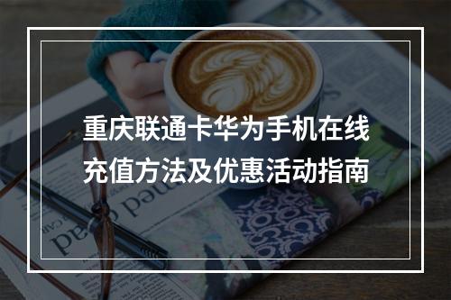 重庆联通卡华为手机在线充值方法及优惠活动指南