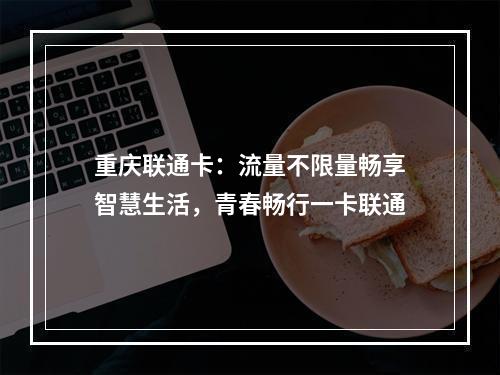 重庆联通卡：流量不限量畅享智慧生活，青春畅行一卡联通