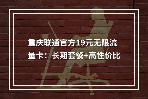 重庆联通官方19元无限流量卡：长期套餐+高性价比