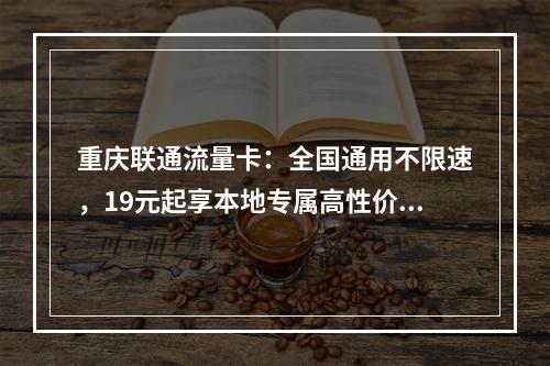 重庆联通流量卡：全国通用不限速，19元起享本地专属高性价比套餐