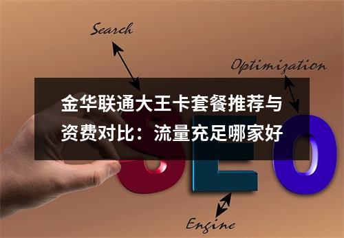金华联通大王卡套餐推荐与资费对比：流量充足哪家好