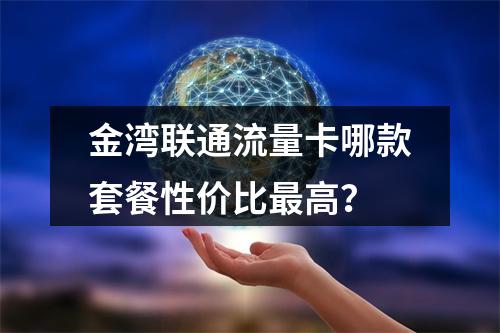 金湾联通流量卡哪款套餐性价比最高？