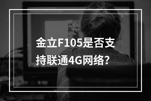 金立F105是否支持联通4G网络？