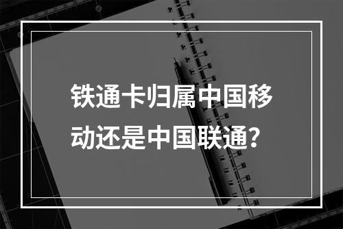 铁通卡归属中国移动还是中国联通？