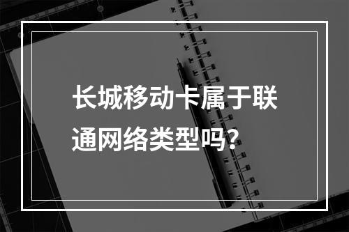 长城移动卡属于联通网络类型吗？