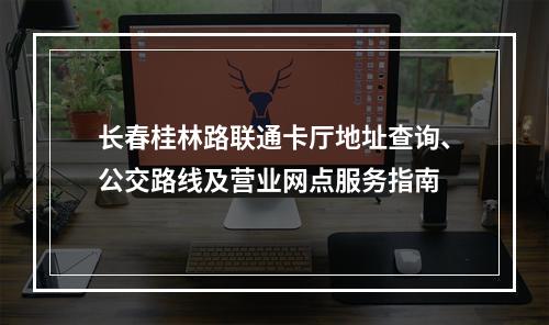 长春桂林路联通卡厅地址查询、公交路线及营业网点服务指南