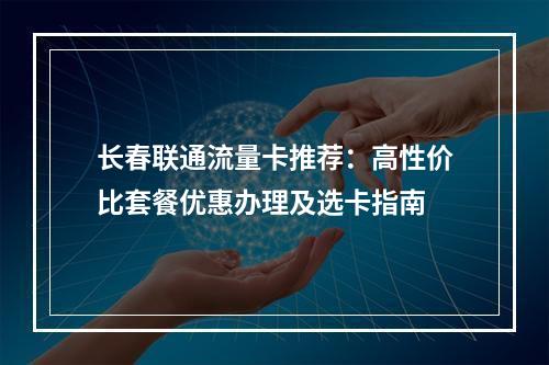 长春联通流量卡推荐：高性价比套餐优惠办理及选卡指南