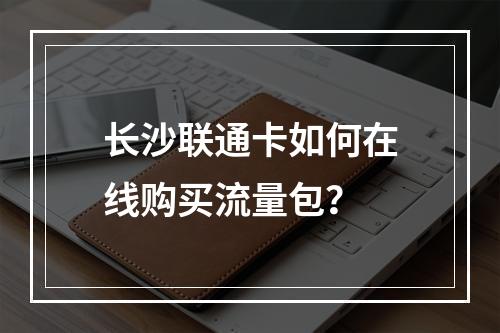 长沙联通卡如何在线购买流量包？