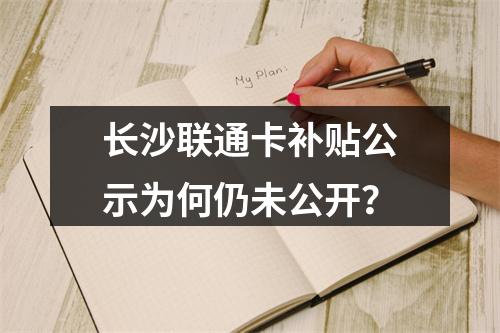 长沙联通卡补贴公示为何仍未公开？