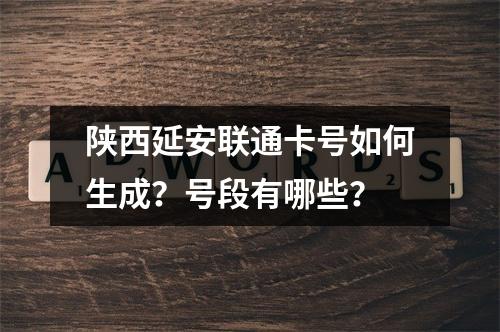 陕西延安联通卡号如何生成？号段有哪些？