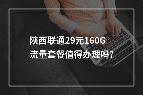 陕西联通29元160G流量套餐值得办理吗？