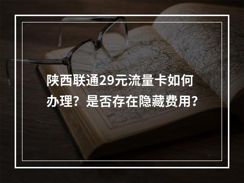 陕西联通29元流量卡如何办理？是否存在隐藏费用？