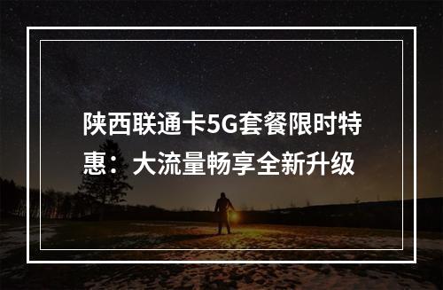陕西联通卡5G套餐限时特惠：大流量畅享全新升级