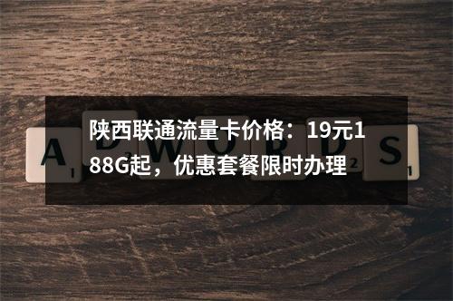 陕西联通流量卡价格：19元188G起，优惠套餐限时办理