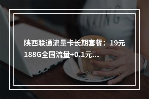 陕西联通流量卡长期套餐：19元188G全国流量+0.1元通话
