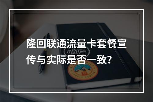 隆回联通流量卡套餐宣传与实际是否一致？