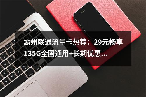 霸州联通流量卡热荐：29元畅享135G全国通用+长期优惠套餐