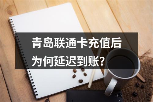 青岛联通卡充值后为何延迟到账？