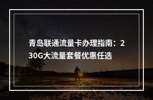 青岛联通流量卡办理指南：230G大流量套餐优惠任选
