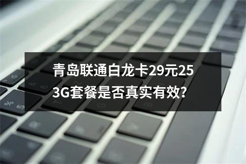 青岛联通白龙卡29元253G套餐是否真实有效？