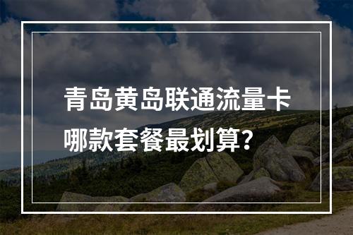 青岛黄岛联通流量卡哪款套餐最划算？