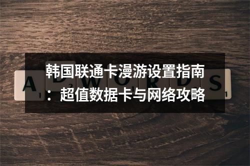 韩国联通卡漫游设置指南：超值数据卡与网络攻略