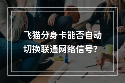 飞猫分身卡能否自动切换联通网络信号？