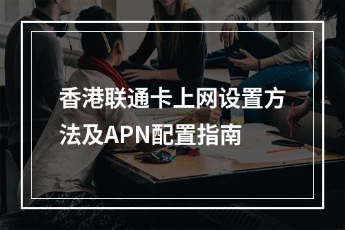 香港联通卡上网设置方法及APN配置指南