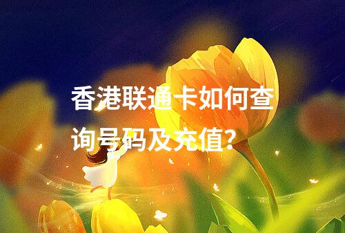 香港联通卡如何查询号码及充值？