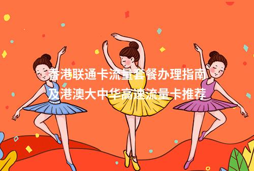 香港联通卡流量套餐办理指南及港澳大中华高速流量卡推荐