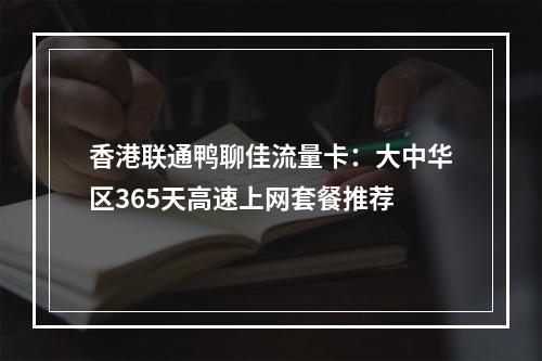 香港联通鸭聊佳流量卡：大中华区365天高速上网套餐推荐