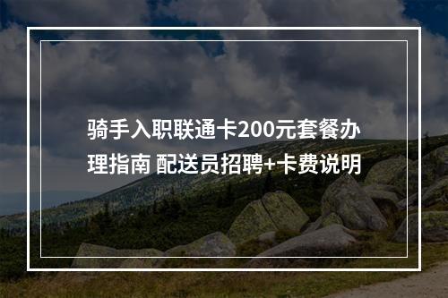 骑手入职联通卡200元套餐办理指南 配送员招聘+卡费说明